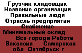 Грузчик-кладовщик › Название организации ­ Правильные люди › Отрасль предприятия ­ Снабжение › Минимальный оклад ­ 26 000 - Все города Работа » Вакансии   . Самарская обл.,Октябрьск г.